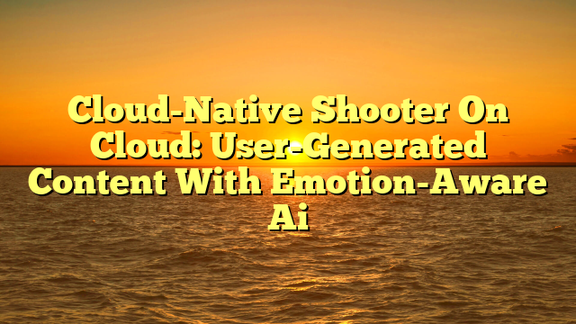 Cloud-Native Shooter On Cloud: User-Generated Content With Emotion-Aware Ai