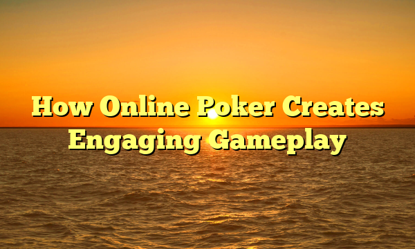 How Online Poker Creates Engaging Gameplay