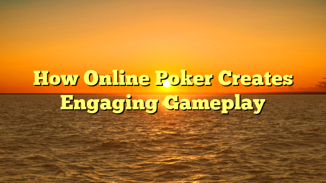 How Online Poker Creates Engaging Gameplay