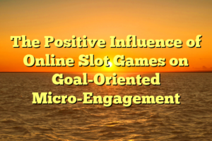 The Positive Influence of Online Slot Games on Goal-Oriented Micro-Engagement