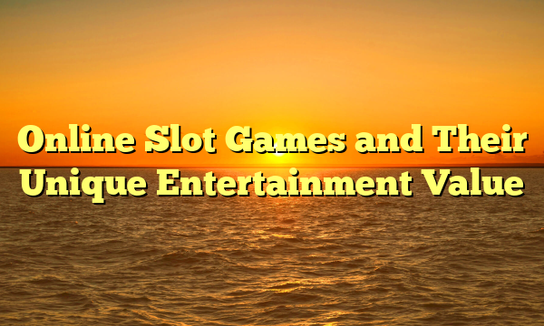 Online Slot Games and Their Unique Entertainment Value
