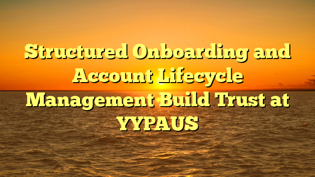 Structured Onboarding and Account Lifecycle Management Build Trust at YYPAUS