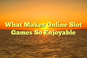 What Makes Online Slot Games So Enjoyable