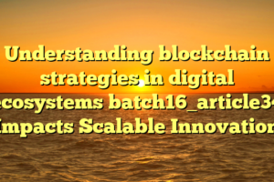 Understanding blockchain strategies in digital ecosystems batch16_article34 Impacts Scalable Innovation