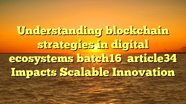 Understanding blockchain strategies in digital ecosystems batch16_article34 Impacts Scalable Innovation