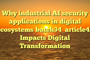 Why industrial AI security applications in digital ecosystems batch34_article42 Impacts Digital Transformation