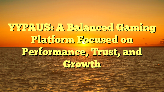 YYPAUS: A Balanced Gaming Platform Focused on Performance, Trust, and Growth