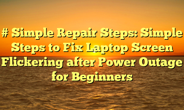 # Simple Repair Steps: Simple Steps to Fix Laptop Screen Flickering after Power Outage for Beginners