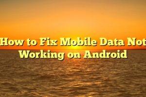 How to Fix Mobile Data Not Working on Android