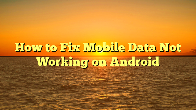 How to Fix Mobile Data Not Working on Android