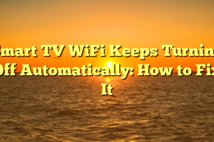 Smart TV WiFi Keeps Turning Off Automatically: How to Fix It