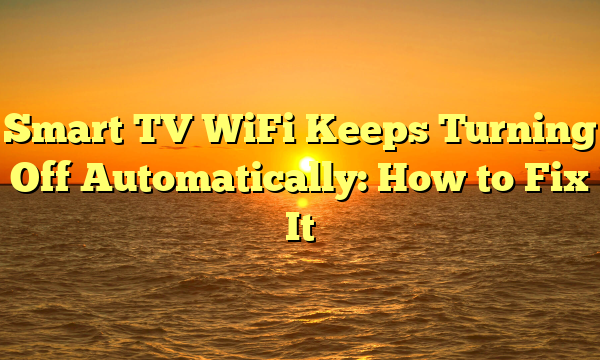 Smart TV WiFi Keeps Turning Off Automatically: How to Fix It