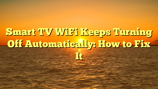 Smart TV WiFi Keeps Turning Off Automatically: How to Fix It