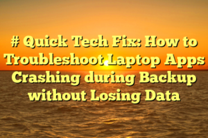 # Quick Tech Fix: How to Troubleshoot Laptop Apps Crashing during Backup without Losing Data
