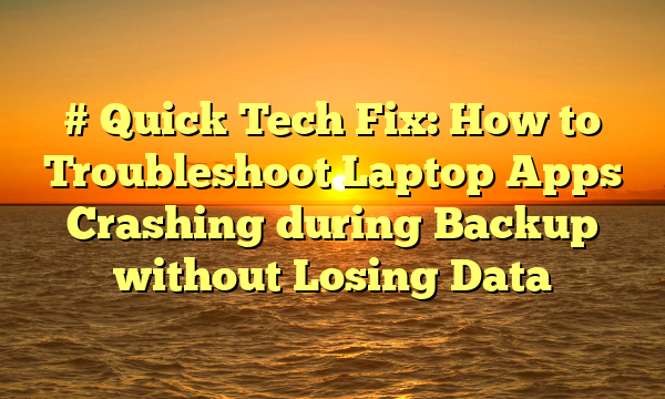 # Quick Tech Fix: How to Troubleshoot Laptop Apps Crashing during Backup without Losing Data