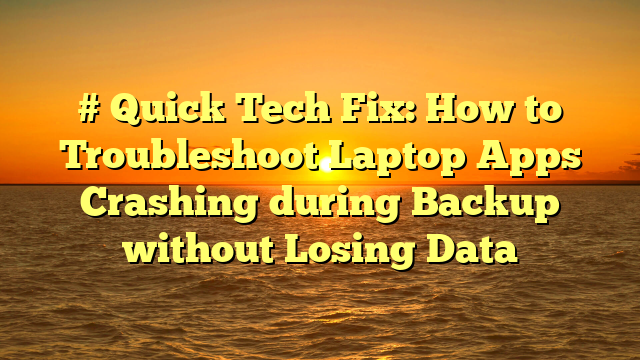# Quick Tech Fix: How to Troubleshoot Laptop Apps Crashing during Backup without Losing Data