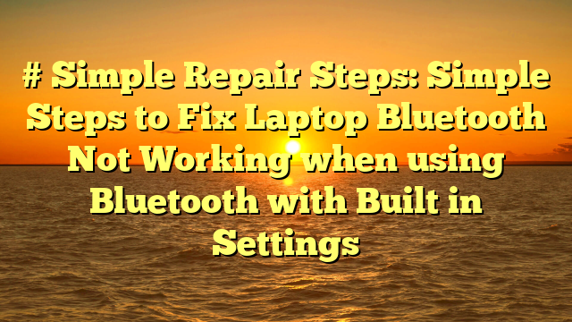 # Simple Repair Steps: Simple Steps to Fix Laptop Bluetooth Not Working when using Bluetooth with Built in Settings