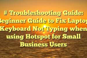 # Troubleshooting Guide: Beginner Guide to Fix Laptop Keyboard Not Typing when using Hotspot for Small Business Users