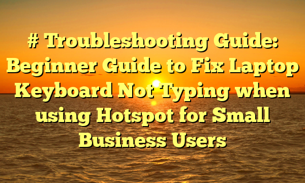 # Troubleshooting Guide: Beginner Guide to Fix Laptop Keyboard Not Typing when using Hotspot for Small Business Users