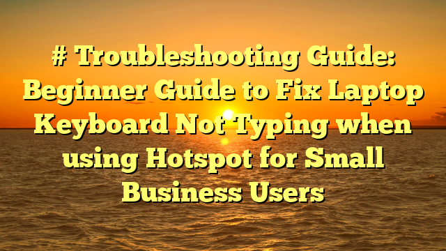 # Troubleshooting Guide: Beginner Guide to Fix Laptop Keyboard Not Typing when using Hotspot for Small Business Users