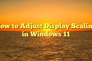 How to Adjust Display Scaling in Windows 11