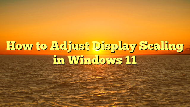 How to Adjust Display Scaling in Windows 11