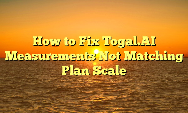 How to Fix Togal.AI Measurements Not Matching Plan Scale