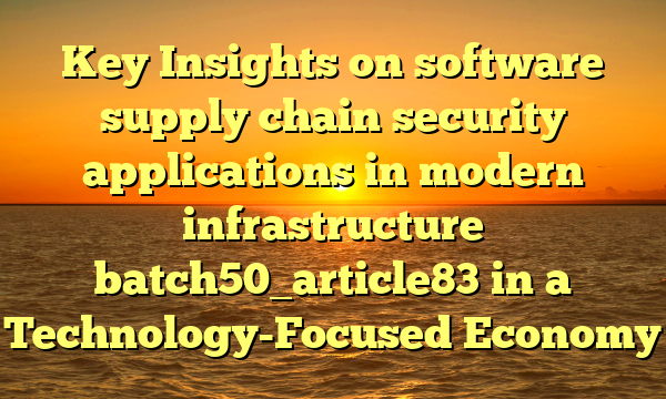 Key Insights on software supply chain security applications in modern infrastructure batch50_article83 in a Technology-Focused Economy