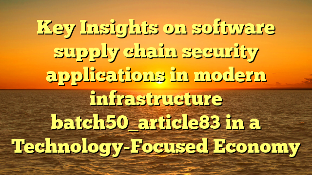 Key Insights on software supply chain security applications in modern infrastructure batch50_article83 in a Technology-Focused Economy