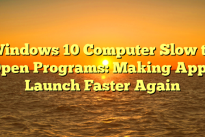 Windows 10 Computer Slow to Open Programs: Making Apps Launch Faster Again